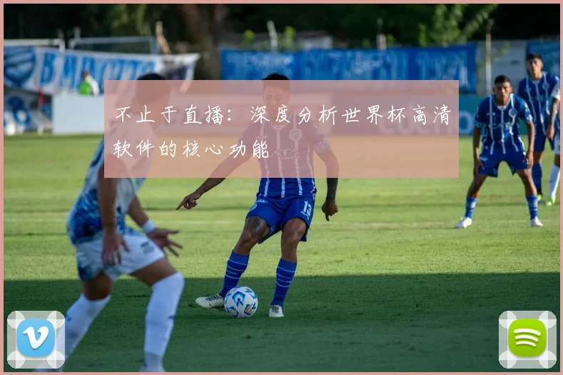不止于直播:深度分析世界杯高清软件的核心功能