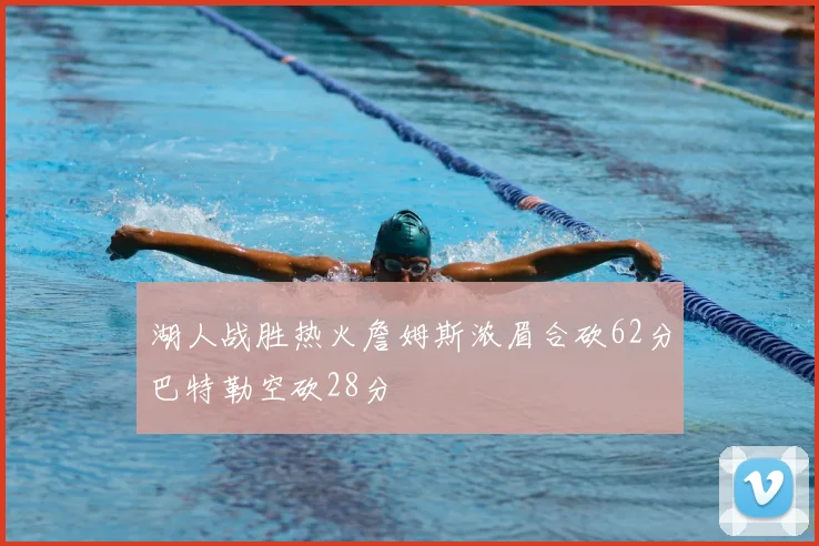 湖人战胜热火詹姆斯浓眉合砍62分巴特勒空砍28分