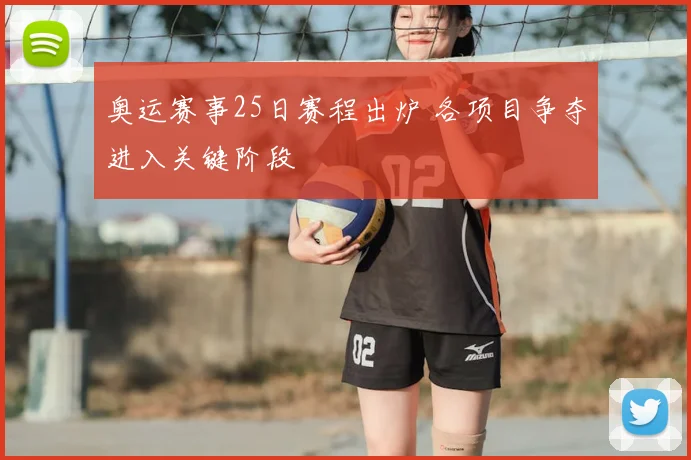 奥运赛事25日赛程出炉 各项目争夺进入关键阶段