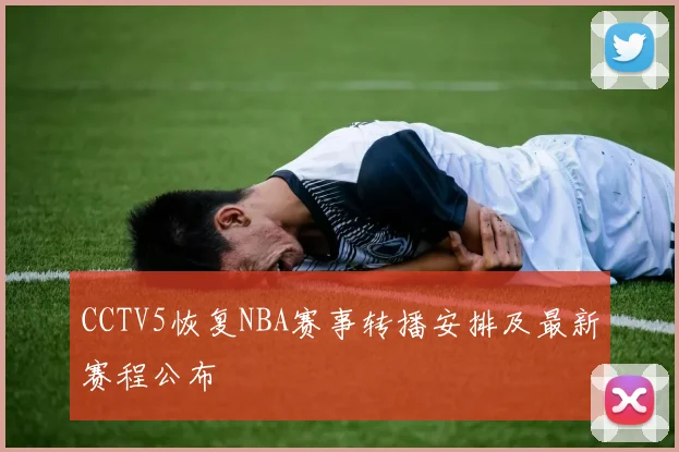 CCTV5恢复NBA赛事转播安排及最新赛程公布