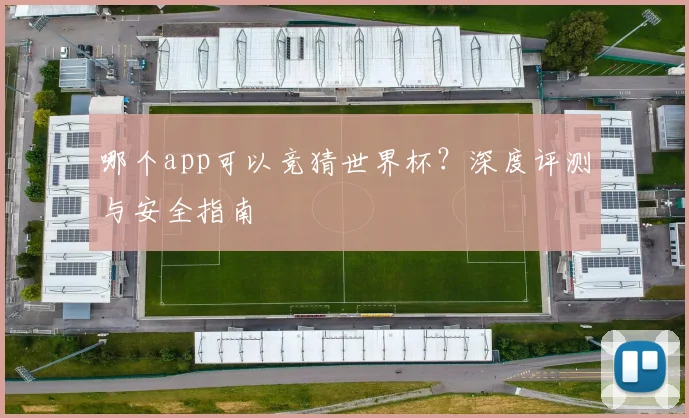 哪个app可以竞猜世界杯?深度评测与安全指南