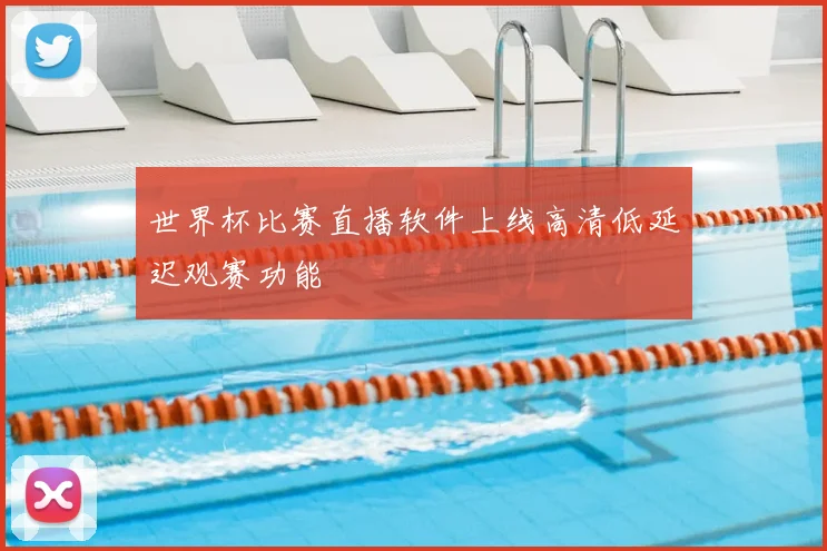 世界杯比赛直播软件上线高清低延迟观赛功能