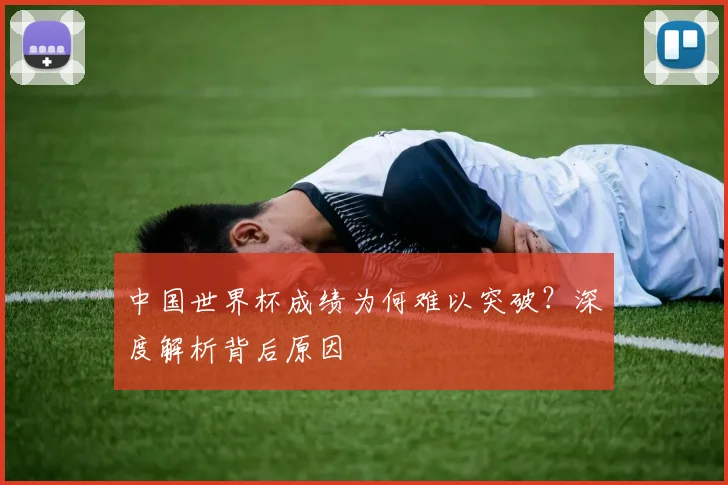 中国世界杯成绩为何难以突破?深度解析背后原因