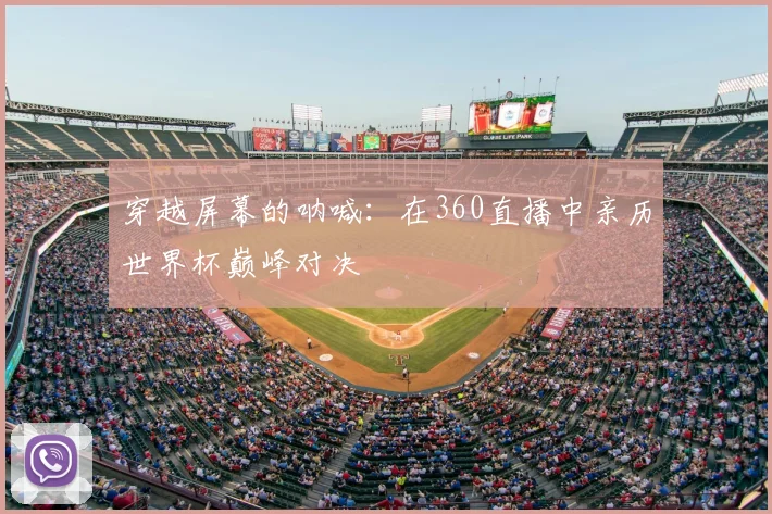 穿越屏幕的呐喊：在360直播中亲历世界杯巅峰对决