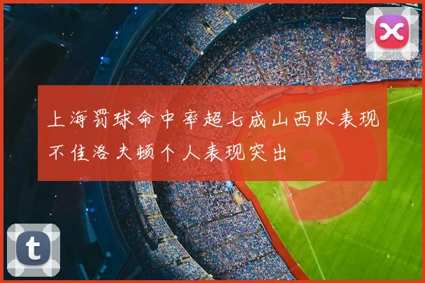 上海罚球命中率超七成山西队表现不佳洛夫顿个人表现突出