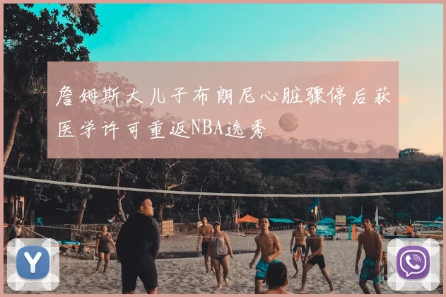 詹姆斯大儿子布朗尼心脏骤停后获医学许可重返NBA选秀
