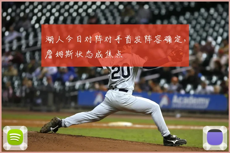 湖人今日对阵对手首发阵容确定,詹姆斯状态成焦点