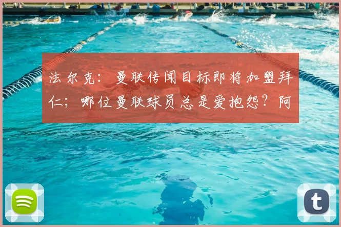 法尔克：曼联传闻目标即将加盟拜仁；哪位曼联球员总是爱抱怨？阿马德：我不会说出他的名字！