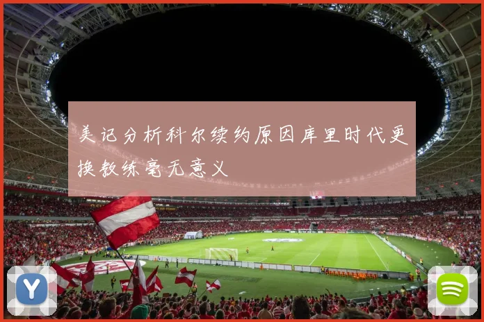 美记分析科尔续约原因库里时代更换教练毫无意义