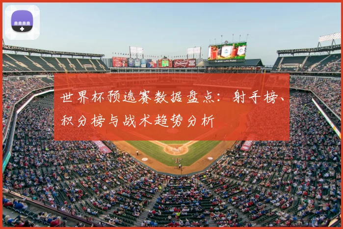世界杯预选赛数据盘点:射手榜、积分榜与战术趋势分析
