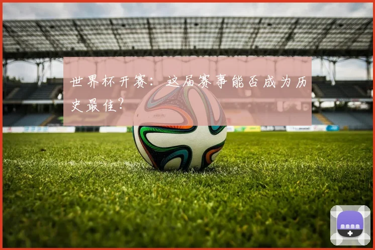 世界杯开赛：这届赛事能否成为历史最佳？