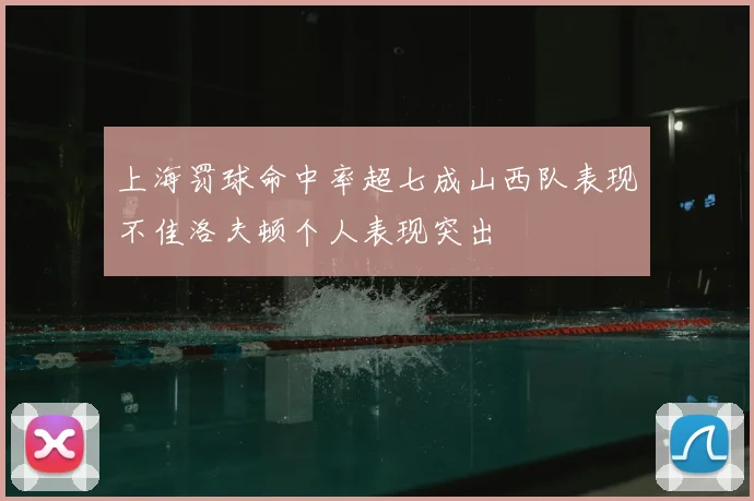 上海罚球命中率超七成山西队表现不佳洛夫顿个人表现突出