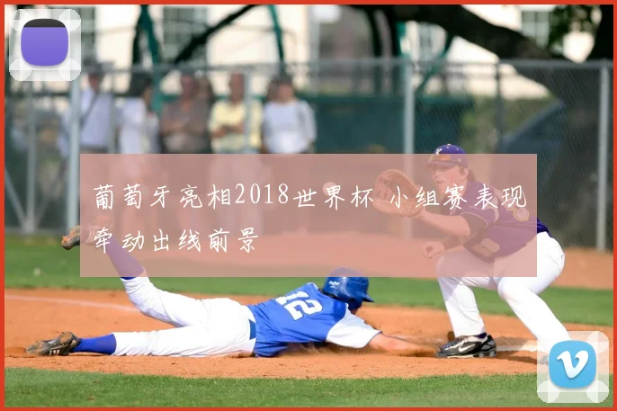 葡萄牙亮相2018世界杯 小组赛表现牵动出线前景