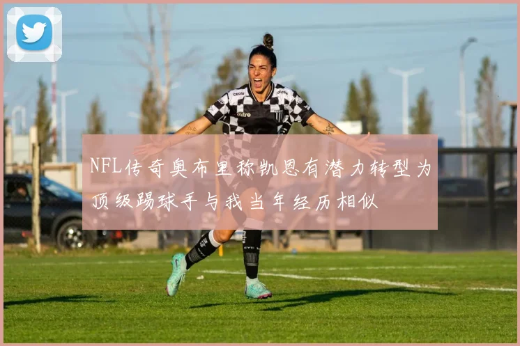 NFL传奇奥布里称凯恩有潜力转型为顶级踢球手与我当年经历相似