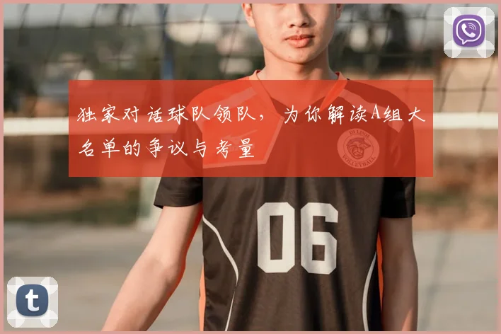 独家对话球队领队，为你解读A组大名单的争议与考量