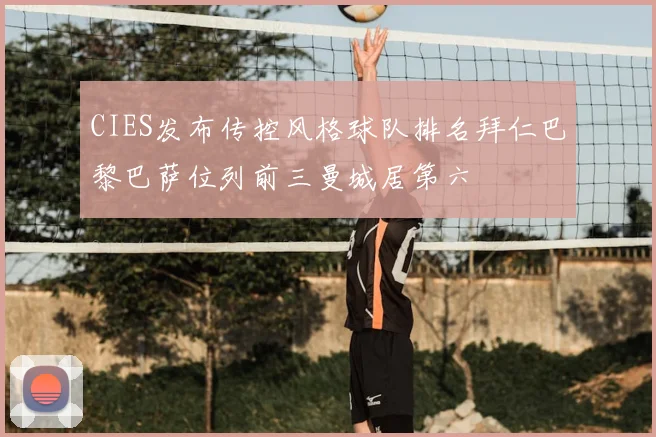 CIES发布传控风格球队排名拜仁巴黎巴萨位列前三曼城居第六