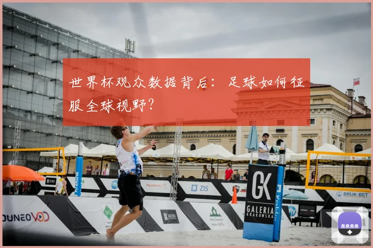 世界杯观众数据背后:足球如何征服全球视野?