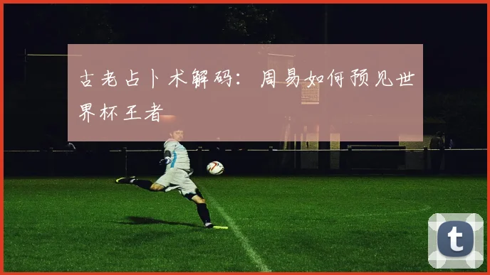 古老占卜术解码:周易如何预见世界杯王者