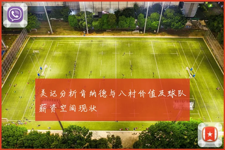 美记分析肯纳德与八村价值及球队薪资空间现状
