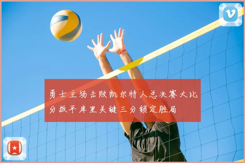 勇士主场击败凯尔特人总决赛大比分扳平库里关键三分锁定胜局