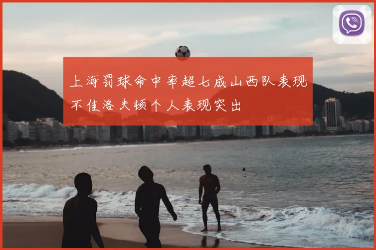 上海罚球命中率超七成山西队表现不佳洛夫顿个人表现突出
