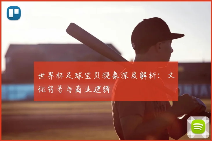 世界杯足球宝贝现象深度解析:文化符号与商业逻辑