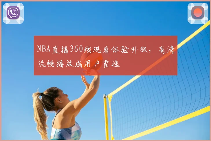 NBA直播360线观看体验升级,高清流畅播放成用户首选
