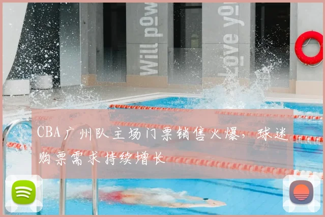 CBA广州队主场门票销售火爆,球迷购票需求持续增长