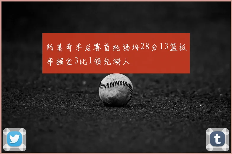 约基奇季后赛首轮场均28分13篮板率掘金3比1领先湖人