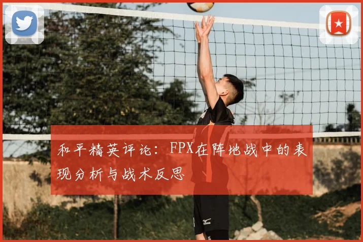 和平精英评论:FPX在阵地战中的表现分析与战术反思
