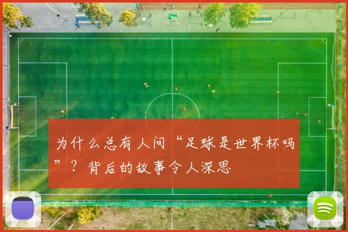 为什么总有人问“足球是世界杯吗”？背后的故事令人深思