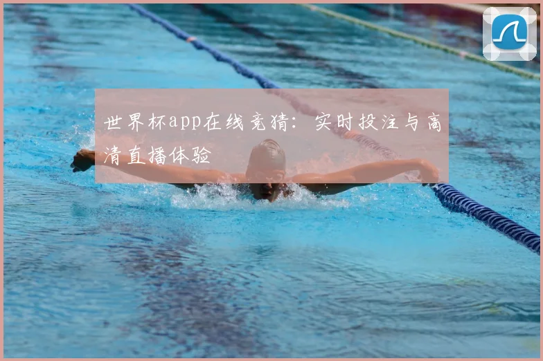 世界杯app在线竞猜:实时投注与高清直播体验