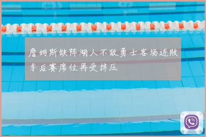 詹姆斯缺阵湖人不敌勇士客场连败季后赛席位再受挤压
