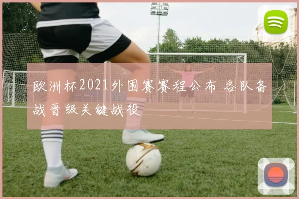 欧洲杯2021外围赛赛程公布 各队备战晋级关键战役