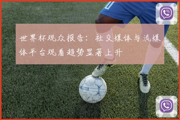 世界杯观众报告:社交媒体与流媒体平台观看趋势显著上升