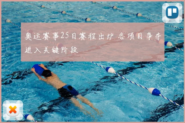 奥运赛事25日赛程出炉 各项目争夺进入关键阶段