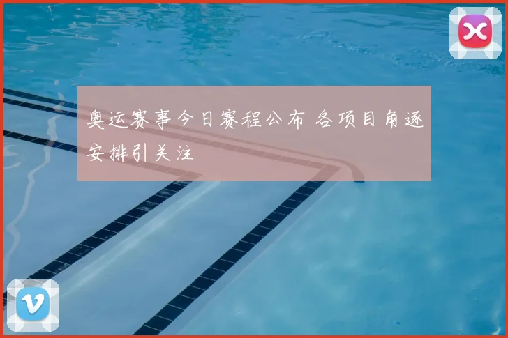 奥运赛事今日赛程公布 各项目角逐安排引关注