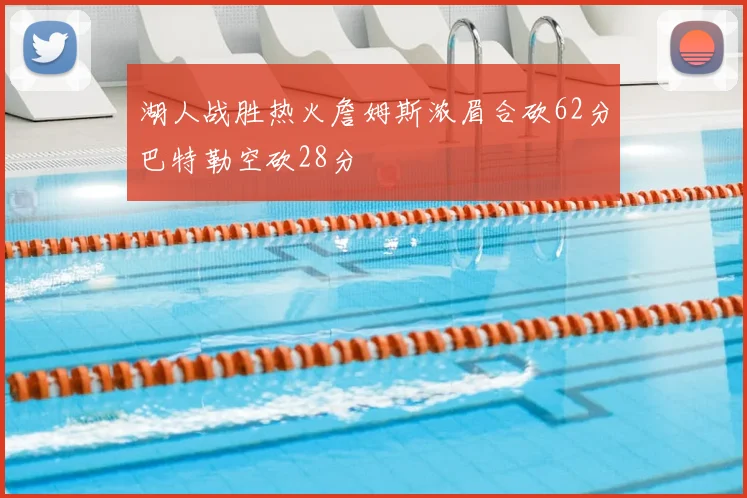 湖人战胜热火詹姆斯浓眉合砍62分巴特勒空砍28分