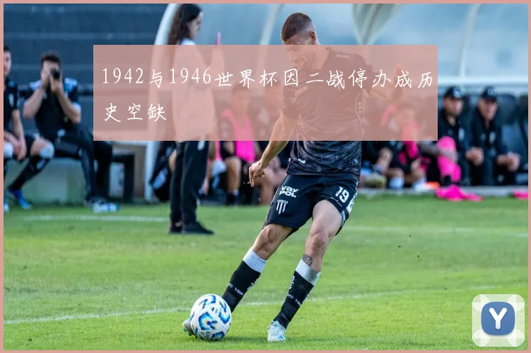 1942与1946世界杯因二战停办成历史空缺
