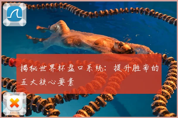 揭秘世界杯盘口系统:提升胜率的五大核心要素