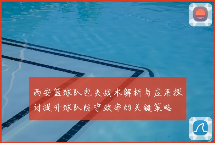 西安篮球队包夹战术解析与应用探讨提升球队防守效率的关键策略