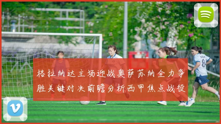 格拉纳达主场迎战奥萨苏纳全力争胜关键对决前瞻分析西甲焦点战役